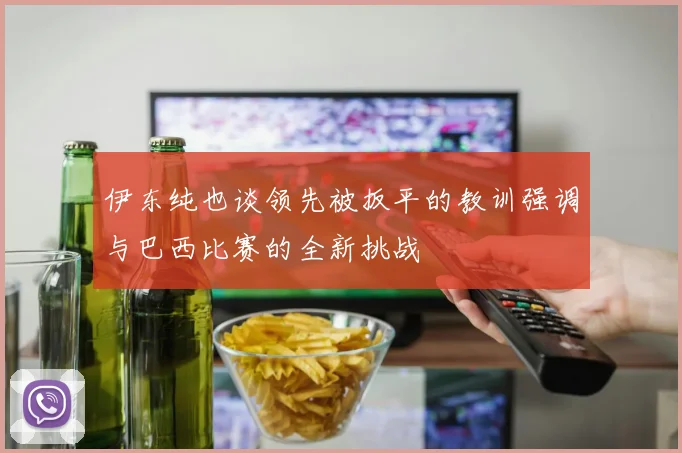 伊东纯也谈领先被扳平的教训强调与巴西比赛的全新挑战