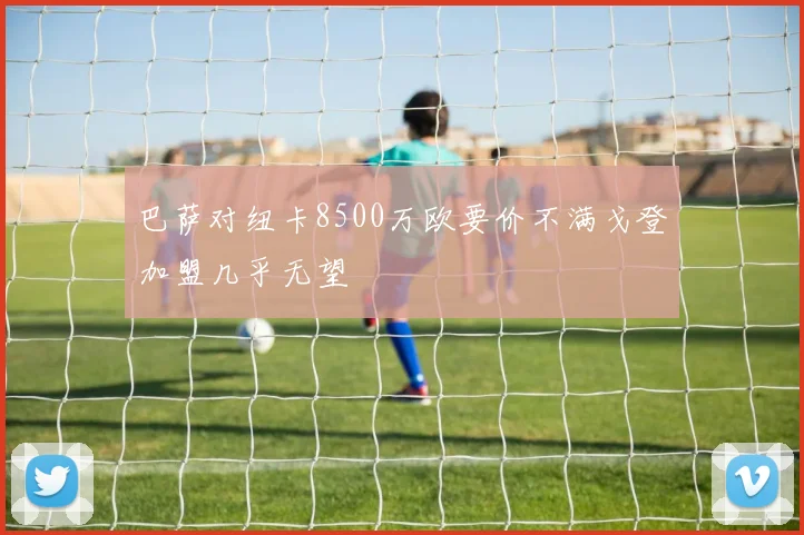 巴萨对纽卡8500万欧要价不满戈登加盟几乎无望