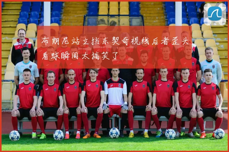 布朗尼站立挡东契奇视线后者歪头看球瞬间太搞笑了