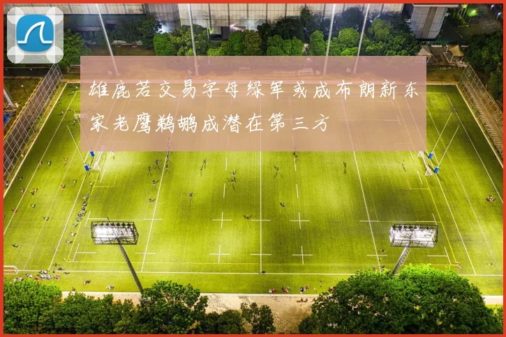 雄鹿若交易字母绿军或成布朗新东家老鹰鹈鹕成潜在第三方