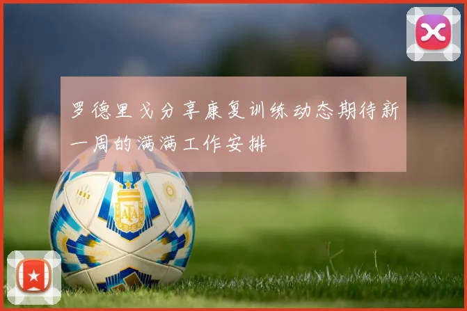 罗德里戈分享康复训练动态期待新一周的满满工作安排
