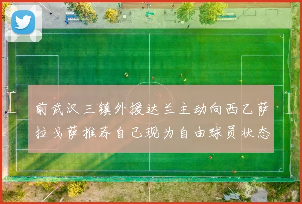 前武汉三镇外援达兰主动向西乙萨拉戈萨推荐自己现为自由球员状态良好
